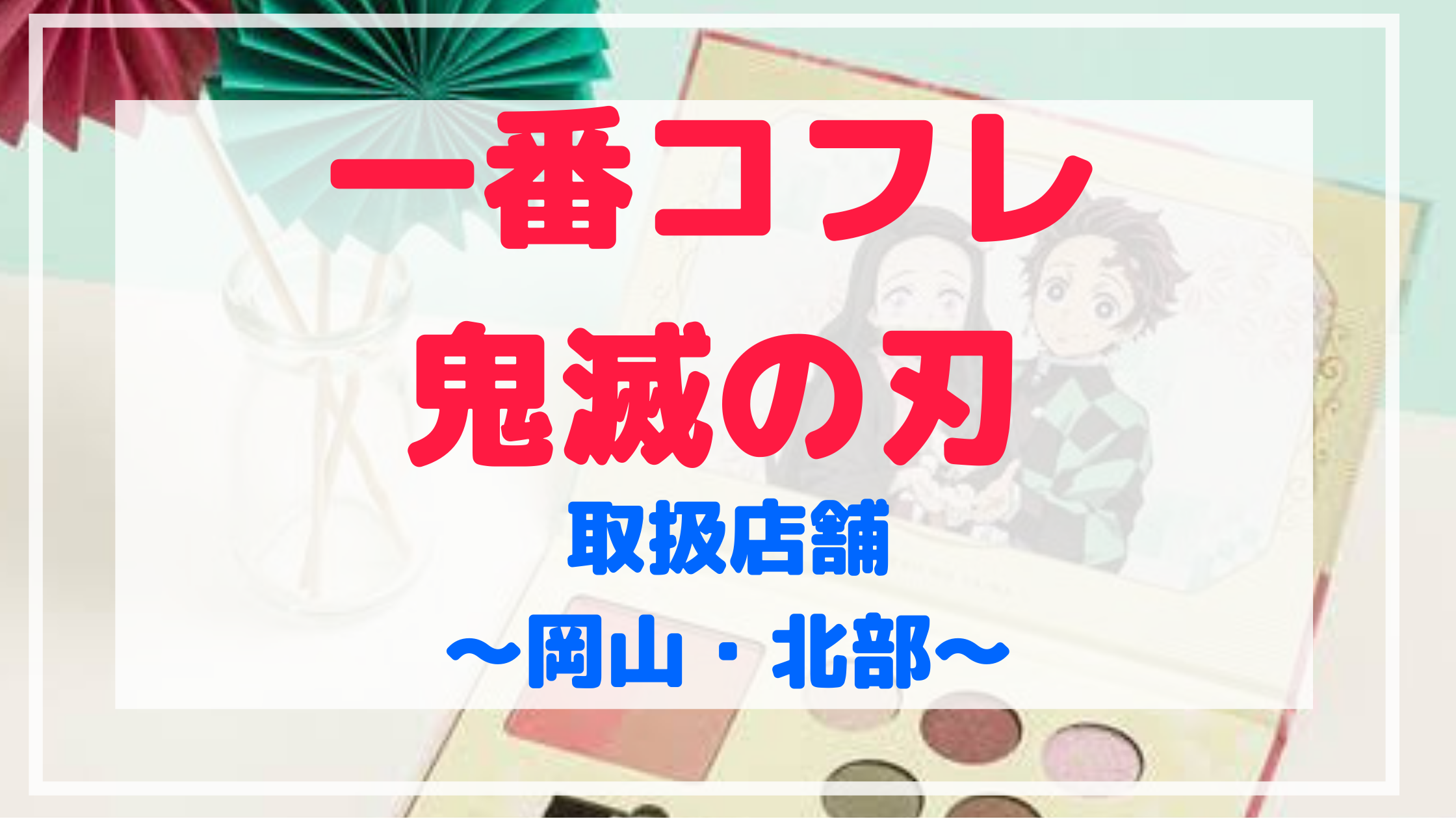 一番コフレ鬼滅の刃 取扱店舗 予約サイト一覧 岡山 北部地域 Shuhumika
