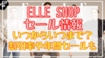 【最新】ELLE SHOP(エルショップ)2023夏セールいつから?セール期間や割引率まとめ